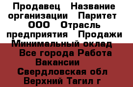 Продавец › Название организации ­ Паритет, ООО › Отрасль предприятия ­ Продажи › Минимальный оклад ­ 1 - Все города Работа » Вакансии   . Свердловская обл.,Верхний Тагил г.